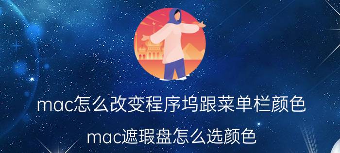 mac怎么改变程序坞跟菜单栏颜色 mac遮瑕盘怎么选颜色？